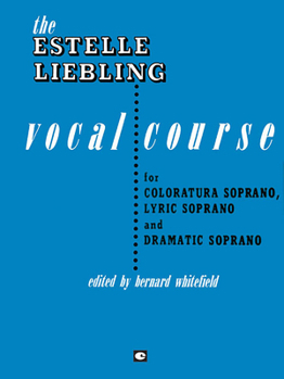 The Estelle Liebling Vocal Course: Soprano: Coloratura, Lyric and Dramatic