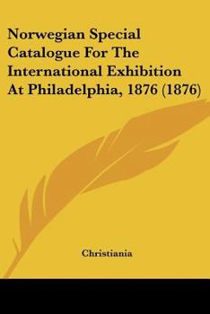 Paperback Norwegian Special Catalogue For The International Exhibition At Philadelphia, 1876 (1876) Book