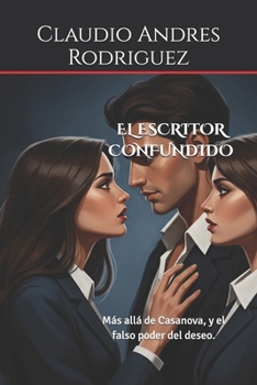 EL ESCRITOR CONFUNDIDO: Más allá de Casanova, y el falso poder del deseo. (Spanish Edition)