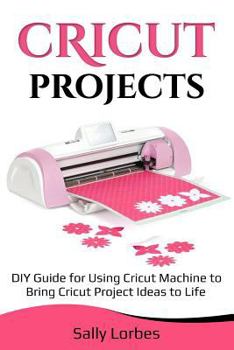 Paperback Cricut Projects: DIY Guide for Using Cricut Machine to Bring Cricut Project Ideas to Life Book