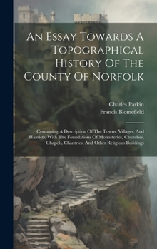 Hardcover An Essay Towards A Topographical History Of The County Of Norfolk: Containing A Description Of The Towns, Villages, And Hamlets, With The Foundations Book