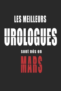 Les Meilleurs Urologues sont nés en Mars carnet de notes: Carnet de note pour les Urologues nés en Mars cadeaux pour un ami, une amie,  un collègue ou ... de la famille né en Mars (French Edition)