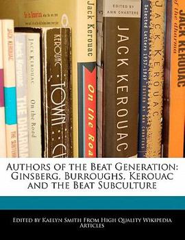 Authors of the Beat Generation : Ginsberg, Burroughs, Kerouac and the Beat Subculture