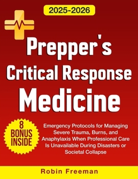 Paperback Prepper's Critical Response Medicine: Emergency Protocols for Managing Severe Trauma, Burns, and Anaphylaxis When Professional Care Is Unavailable Dur Book