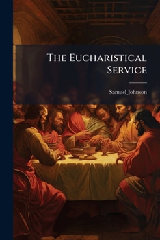 Paperback The Eucharistical Service: Or, The Nature Of The Lord's Supper Explained. ... By Samuel Johnson, Book