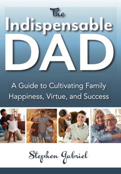 Paperback Indispensable Dad: A Guide to Cultivating Family Happiness, Virtue, and Success, The Book