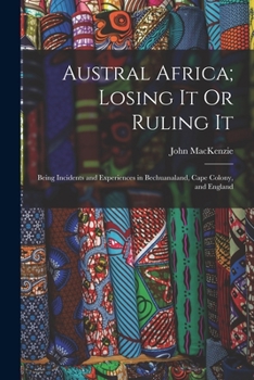 Paperback Austral Africa; Losing It Or Ruling It: Being Incidents and Experiences in Bechuanaland, Cape Colony, and England Book