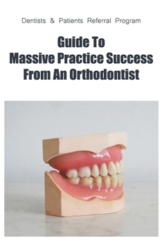 Paperback Dentists & Patients Referral Program: Guide To Massive Practice Success From An Orthodontist: General Guidelines For Referring Dental Patients Book