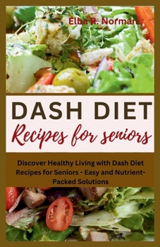 DASH DIET RECIPES FOR SENIORS: Discover... book by Elba R. Norman