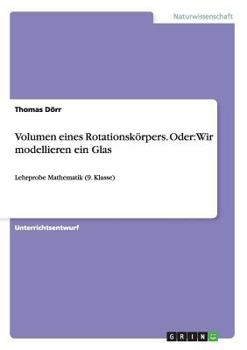 Paperback Volumen eines Rotationskörpers. Oder: Wir modellieren ein Glas: Lehrprobe Mathematik (9. Klasse) [German] Book