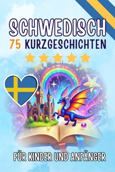 Zweisprachige Kurzgeschichten: 75 bezaubernde Geschichten zum Schwedischlernen für Deutsche - mit Vokabelübungen und einfachen Wörtern für Anfänger