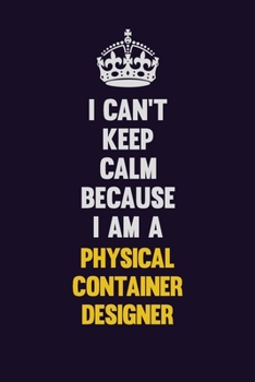 I can't Keep Calm Because I Am A Physical container designer: Motivational and inspirational career blank lined gift notebook with matte finish