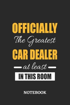 Officially the Greatest Car Dealer at least in this room Notebook: 6x9 inches - 110 ruled, lined pages • Greatest Passionate Office Job Journal Utility • Gift, Present Idea
