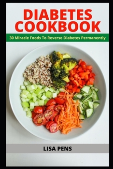 DIABETES COOKBOOK: 30 Miracle Foods To Reverse Diabetes Permanently, Reduce Blood Sugar, Live A Happy Life And Stay Absolutely Free Of Type 2 Diabetes