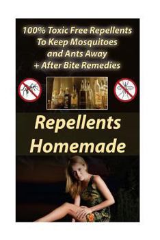 Repellents Homemade: 100% Toxic Free Repellents to Keep Mosquitoes and Ants Away+ After Bite Remedies: (Skin So Soft Insect Repellent, Ecosmart Organic Insect Repellent)