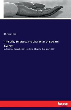 Paperback The Life, Services, and Character of Edward Everett: A Sermon Preached in the First Church, Jan. 22, 1865 Book