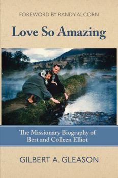 Love So Amazing: The Missionary Biography of Bert and Colleen Elliot