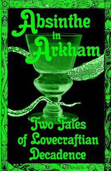 Paperback Absinthe in Arkham: Two Tales of Lovecraftian Decadence: A Penny Dreadful Entertainment Book