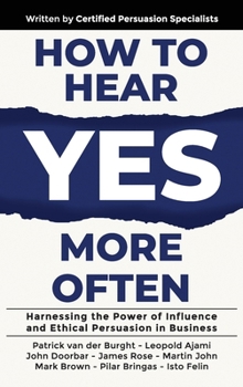 How to Hear YES More Often: Harnessing the Power of Influence and Ethical Persuasion in Business