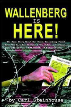 Wallenberg Is Here! The True Story About How Raoul Wallenberg Faced Down the Nazi War Machine & the Infamous Eichmann & Saved Tens of Thousands of Budapest Jews