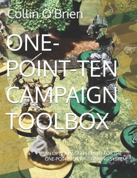 ONE-POINT-TEN CAMPAIGN TOOLBOX: AN OPTIONAL SUPPLEMENT FOR THE ONE-POINT-TEN WAR-GAMING SYSTEM (CLAWS-Associated Games)