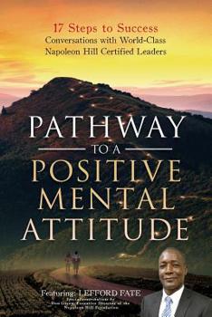 Paperback Pathway to a Positive Mental Attitude: 17 Steps to Success Conversations with World-Class Napoleon Hill Certified Leaders Book