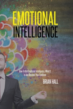 Paperback Emotional Intelligence: How To Use Emotional Intelligence, What It Is And Discover Your Emotions Book