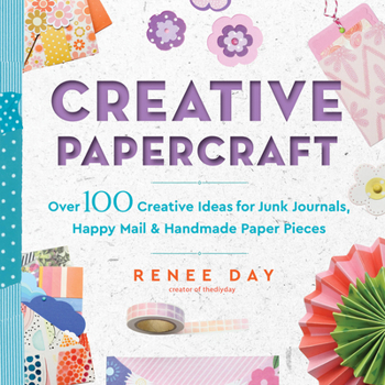 Creative Papercraft: Over 100 Creative Ideas for Junk Journals, Happy Mail & Handmade Paper Pieces