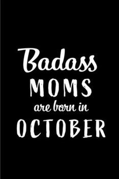 Badass Moms Are Born In October: Blank Line Funny Journal, Notebook or Diary is Perfect Gift for the October Born. Makes an Awesome Birthday Present ... and Family ( Alternative to B-day Card. )
