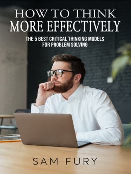 Paperback How to Think More Effectively: The 5 Best Critical Thinking Models for Problem Solving (Functional Health Series) Book