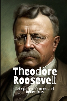 Theodore Roosevelt: A Legacy in Quotes and Reflections
