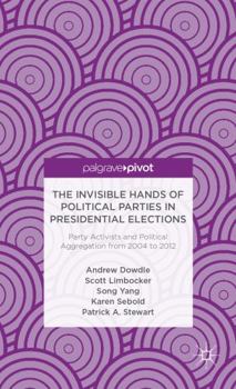 Hardcover The Invisible Hands of Political Parties in Presidential Elections: Party Activists and Political Aggregation from 2004 to 2012 Book