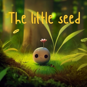 The Little Seed: Growing Strong: A Tale of Resilience, Friendship, and the Power of Nature
