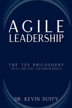 Agile Leadership: Mastering Trust, Empathy and Empowerment for Organizational Success