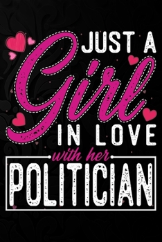 Just A Girl In Love With Her Politician: Cute Valentine's day or anniversary notebook for a girl whose boyfriend or husband is an awesome Politician.  100 Pages 6X9 Inch Lined journal notebook.