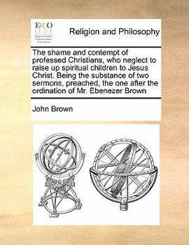 Paperback The shame and contempt of professed Christians, who neglect to raise up spiritual children to Jesus Christ. Being the substance of two sermons, preach Book