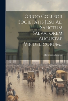 Paperback Origo Collegii Societatis Jesu Ad Sanctum Salvatorem Augustae Vindelicorum... [Latin] Book