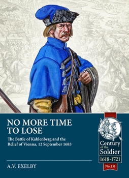 No More Time to Lose: The Battle of Kahlenberg and the Relief of Vienna, 12 September 1683 (Century of the Soldier)
