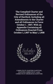 Hardcover The Complied Charter and Revised Ordinances of the City of Hartford, Including all Amendments to the Charter and all Ordinances in Force October 1, 19 Book