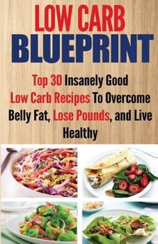 Paperback Low Carb Blueprint: Top 30 Insanely Good Low Carb Recipes To Overcome Belly Fat, Lose Pounds, and Live Healthy Book