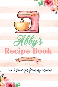 Abby Personalized Blank Recipe Book/Journal for girls and women: Personalized Name Reciepe Journal/Notebook For Girls, women, girlfriend, sister, ... 159 pages, 6X9, Soft cover, Glossy finish