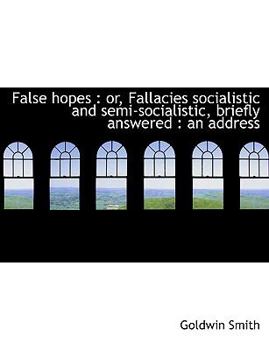 Paperback False Hopes: Or, Fallacies Socialistic and Semi-Socialistic, Briefly Answered: An Address [Large Print] Book