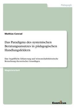 Paperback Das Paradigma des systemischen Beratungsansatzes in pädagogischen Handlungsfeldern: Eine begriffliche Erläuterung und wissenschaftshistorische Betrach [German] Book