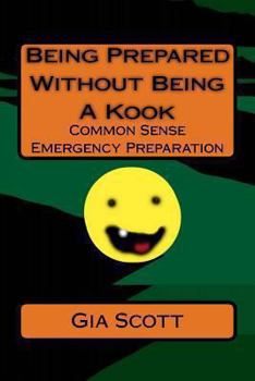 Paperback Being Prepared Without Being A Kook: Common Sense Emergency Preparation Book