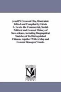 Jewell's Crescent City, Illustrated: The Commercial, Social, Political and General History of New Orleans, Including Biographical Sketches of His Distinguished Citizens, Together With a Map and Genera