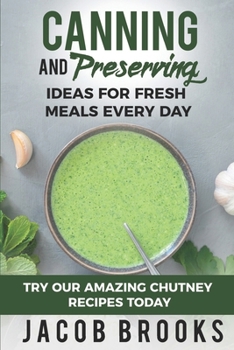 Paperback Canning and Preserving Ideas for Fresh Meals Every Day: Try Our Amazing Chutney Recipes Today Book