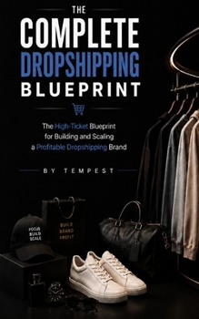 The Complete Dropshipping Blueprint: The High-Ticket Blueprint for Building and Scaling a Profitable Dropshipping Brand