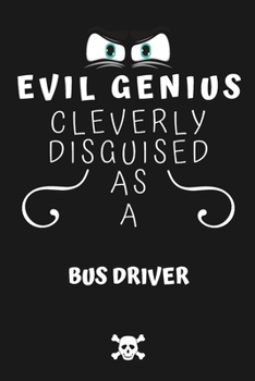 Paperback Evil Genius Cleverly Disguised As A Bus Driver: Perfect Gag Gift For An Evil Bus Driver Who Happens To Be A Genius! - Blank Lined Notebook Journal - 1 Book