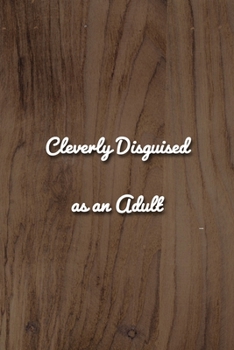 Cleverly Disguised as an Adult Notebook: Lined Journal, 120 Pages, 6 x 9 inches, Fun Gift, Soft Cover, Light Wood Matte Finish (Cleverly Disguised as an Adult Journal)