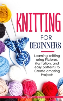 Paperback Knitting for Beginners: Learning knitting using pictures, illustration, and easy patterns to create amazing projects Book